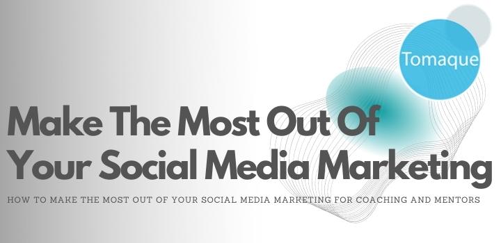 How To Make The Most Out Of Your Social Media Marketing for Coaching and Mentors