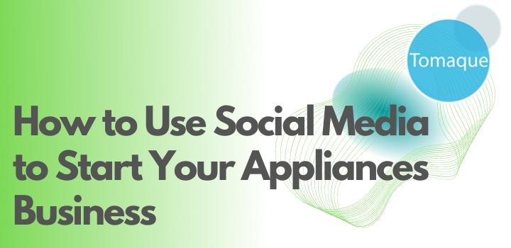 How to Use Social Media to Start Your Appliances Business