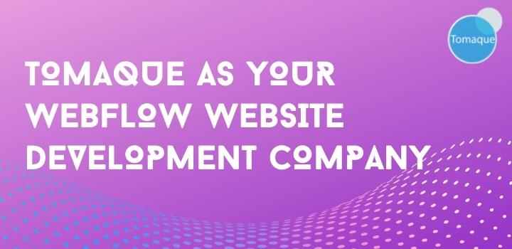 Tomaque as  your Webflow Website Development Company