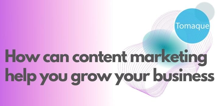 How can content marketing help you grow your business