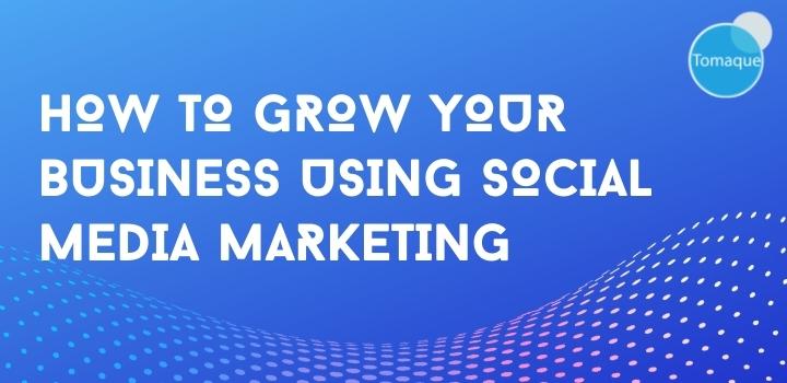 How to grow your business using social media marketing