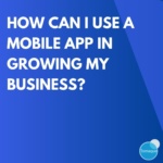 How Can I Use A Mobile App In Growing My Business