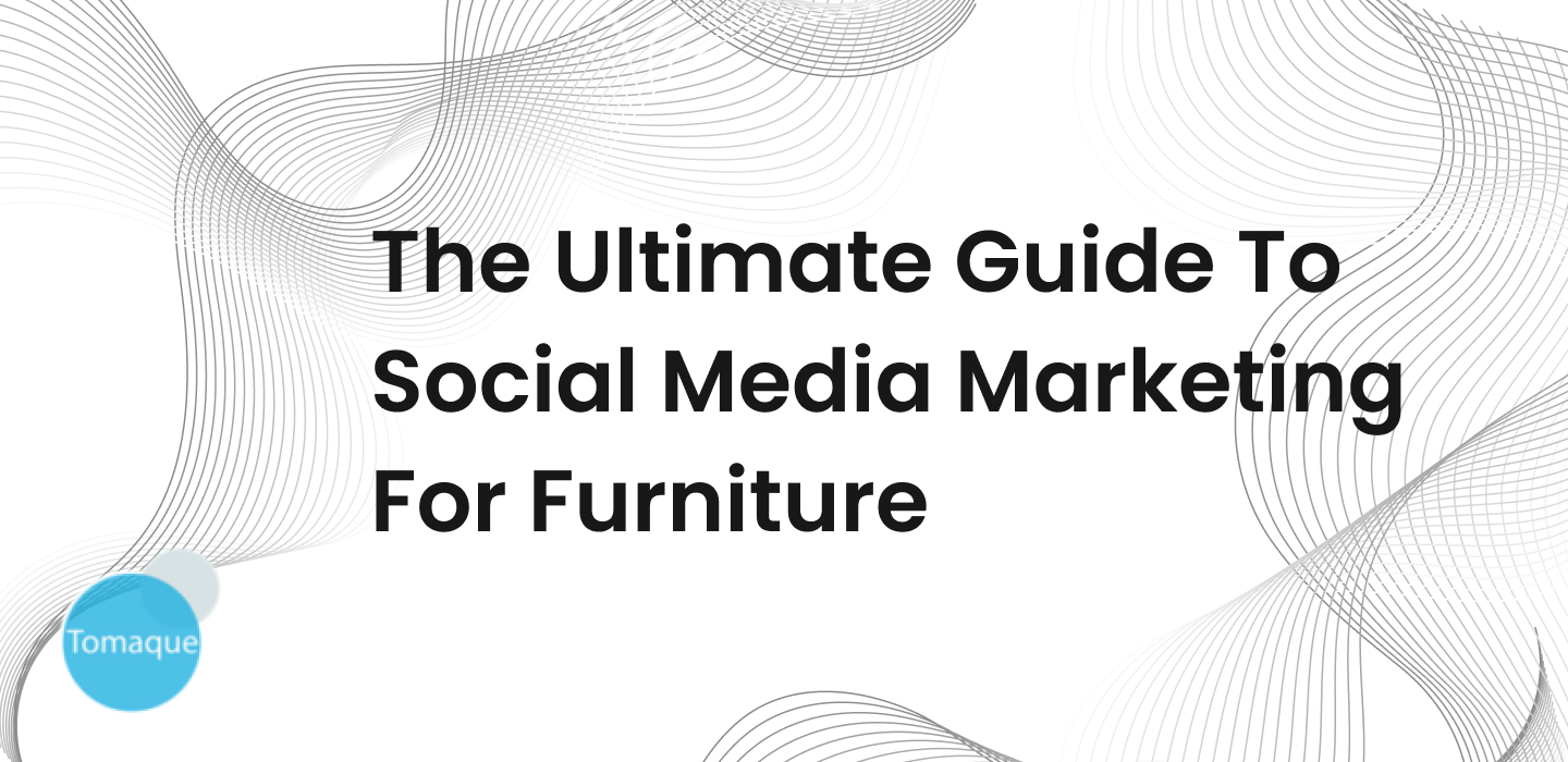 The Ultimate Guide To Social Media Marketing For Furniture Tomaque
