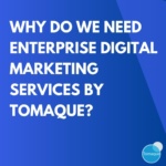 Why do we need Enterprise Digital Marketing Services by Tomaque